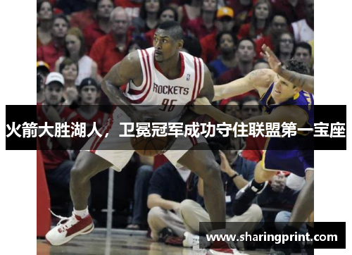 火箭大胜湖人，卫冕冠军成功守住联盟第一宝座