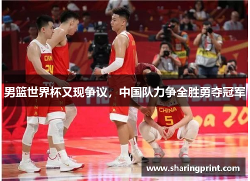 男篮世界杯又现争议，中国队力争全胜勇夺冠军