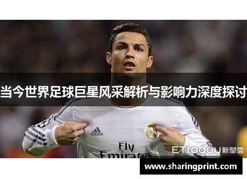 当今世界足球巨星风采解析与影响力深度探讨