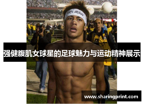 强健腹肌女球星的足球魅力与运动精神展示