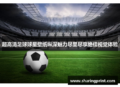 超高清足球球星壁纸纵深魅力尽显尽享绝佳视觉体验